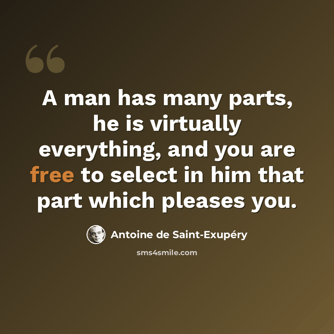 “A man has many parts, he is virtually everything, and you are free to select in him that part which pleases you.” quote by Antoine de Saint-Exupery