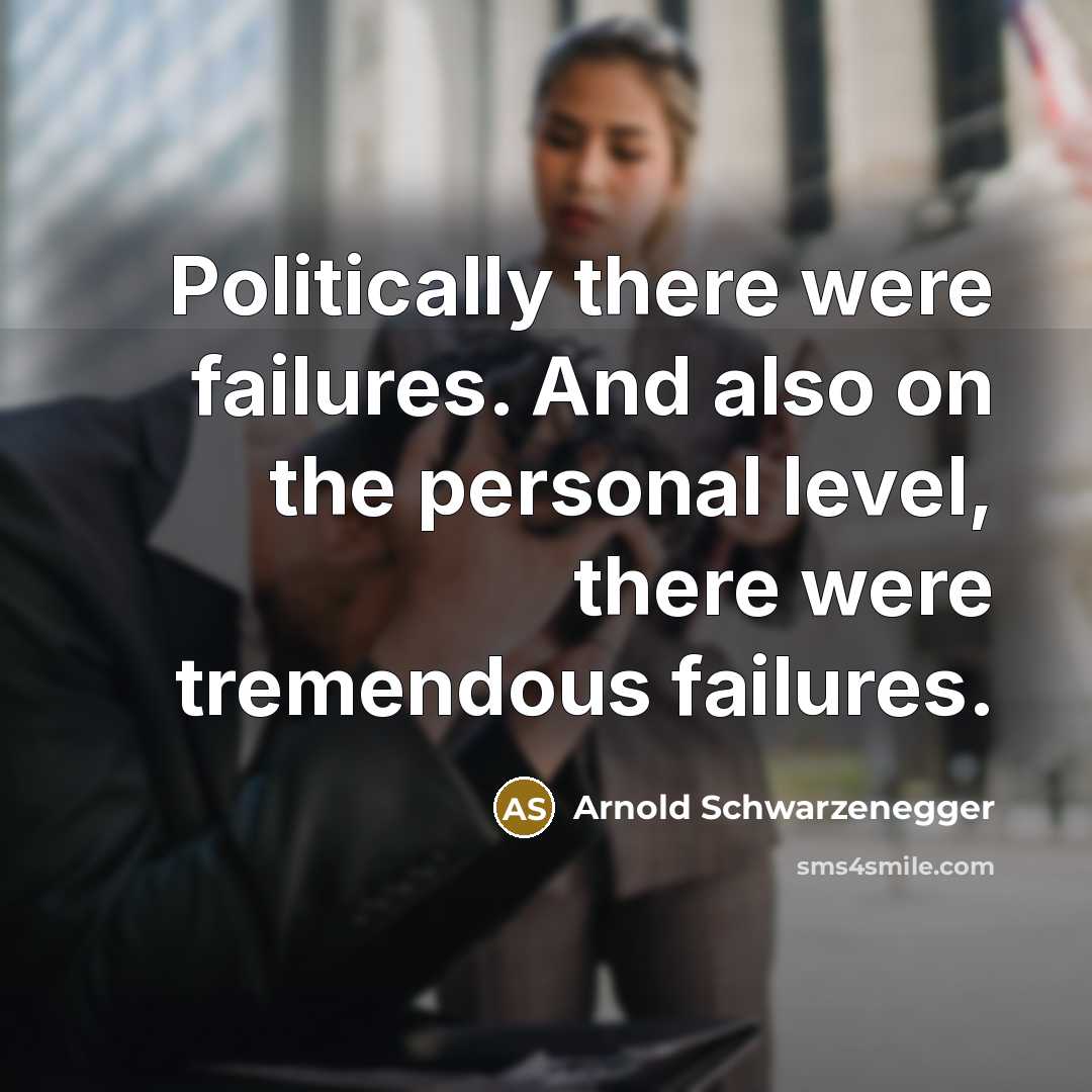 “Politically there were failures. And also on the personal level, there were tremendous failures.” quote by Arnold Schwarzenegger