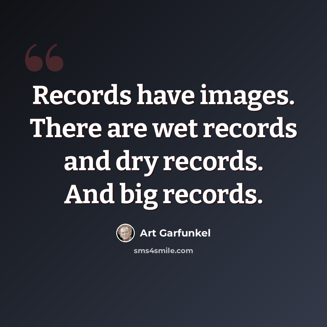 “Records have images. There are wet records and dry records. And big records.” quote by Art Garfunkel