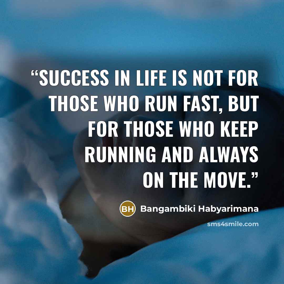 “Success in life is not for those who run fast, but for those who keep running and always on the move.” quote by Bangambiki Habyarimana