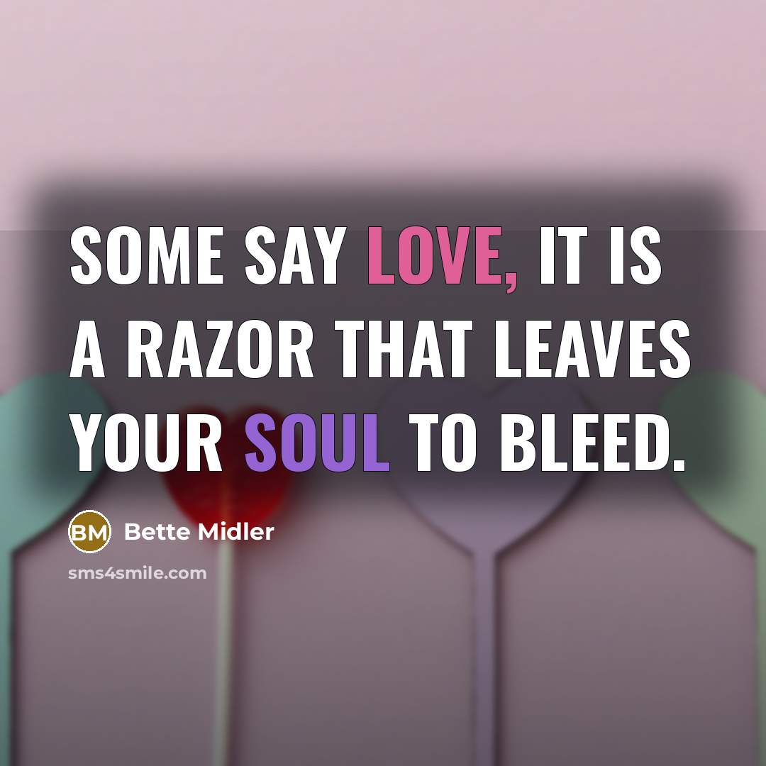 “Some say love, it is a razor that leaves your soul to bleed.” quote by Bette Midler