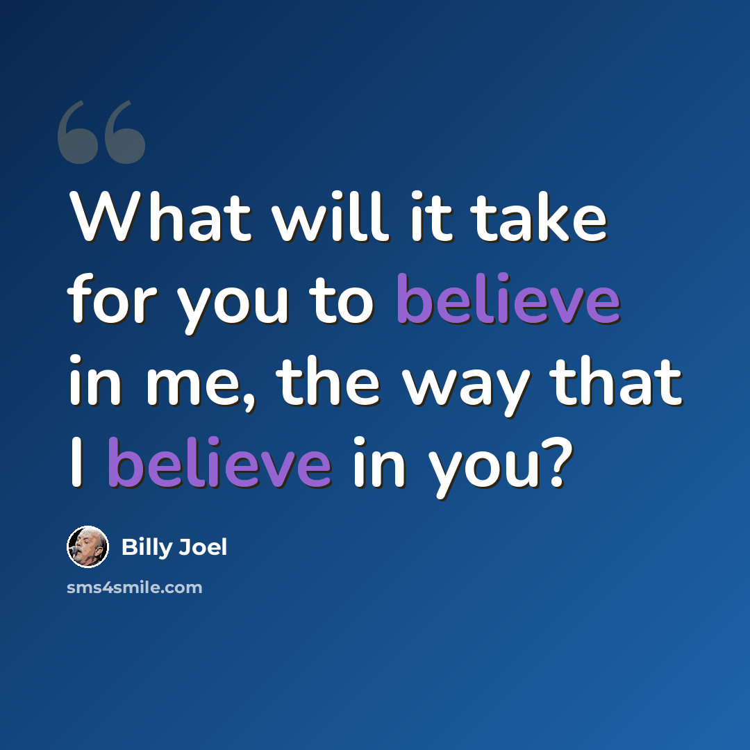 “What will it take for you to believe in me, the way that I believe in you?” quote by Billy Joel