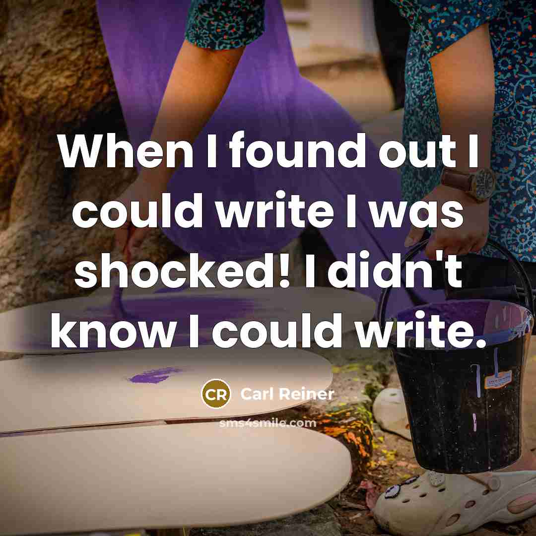 “When I found out I could write I was shocked! I didn't know I could write.” quote by Carl Reiner