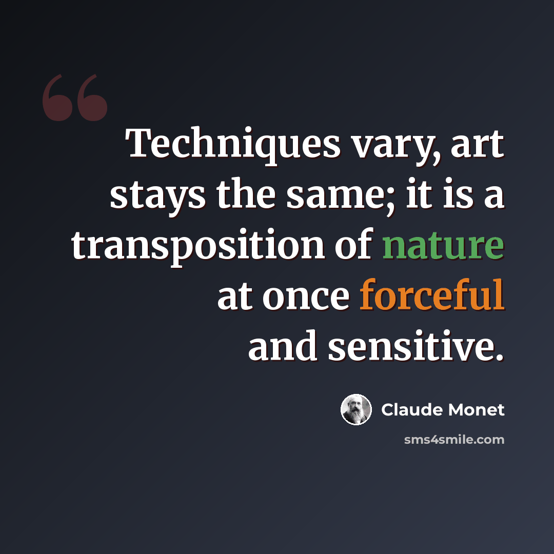 “Techniques vary, art stays the same; it is a transposition of nature at once forceful and sensitive.” quote by Claude Monet