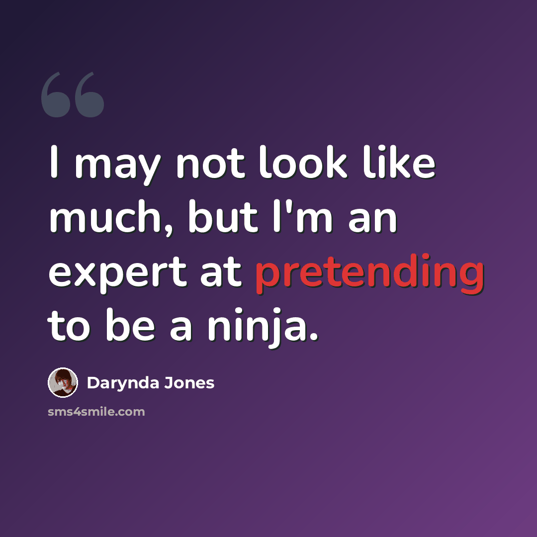 “I may not look like much, but I'm an expert at pretending to be a ninja.” quote by Darynda Jones