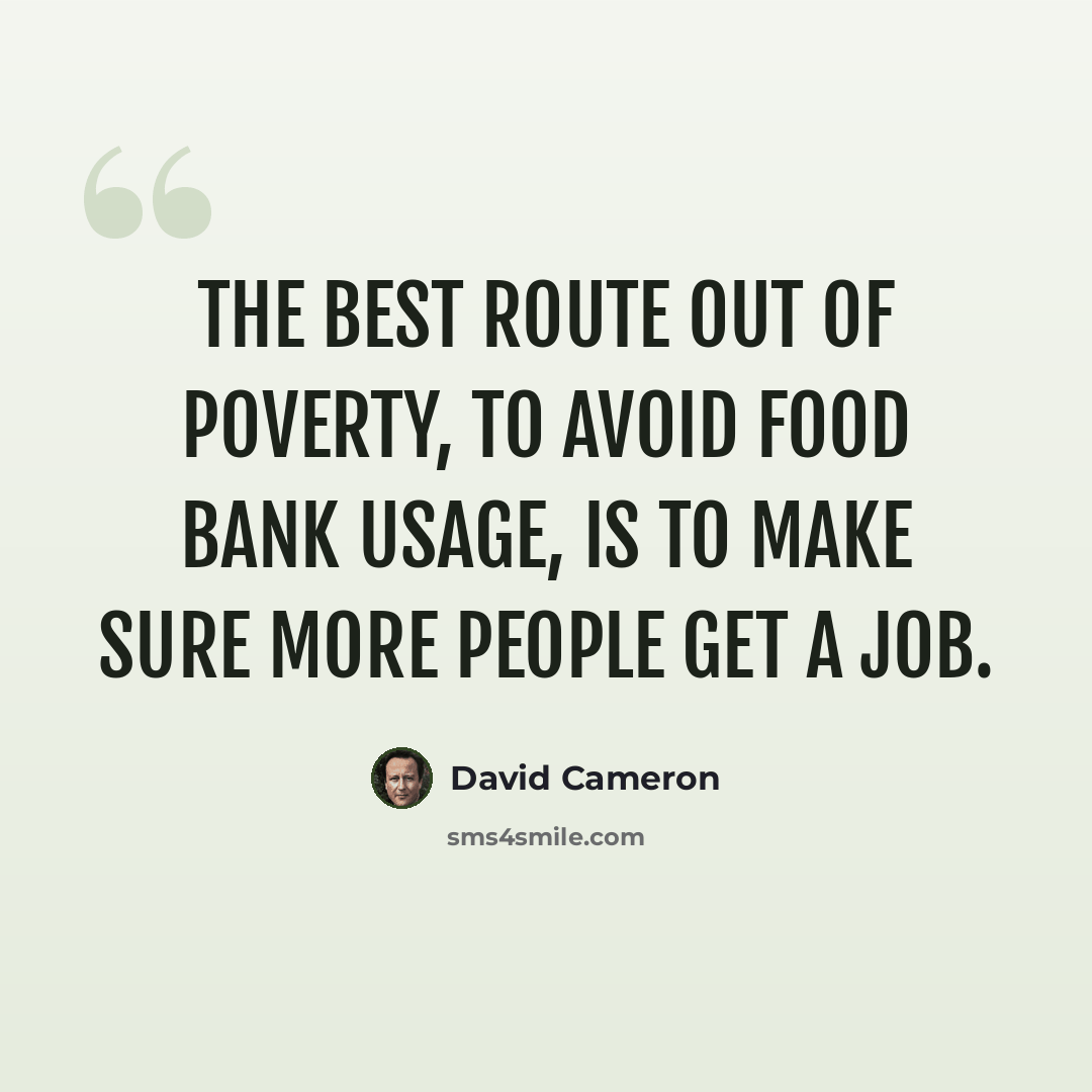 “The best route out of poverty, to avoid food bank usage, is to make sure more people get a job.” quote by David Cameron