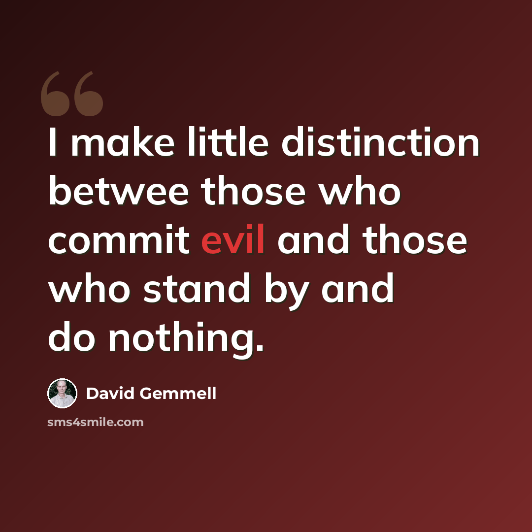 “I make little distinction betwee those who commit evil and those who stand by and do nothing.” quote by David Gemmell