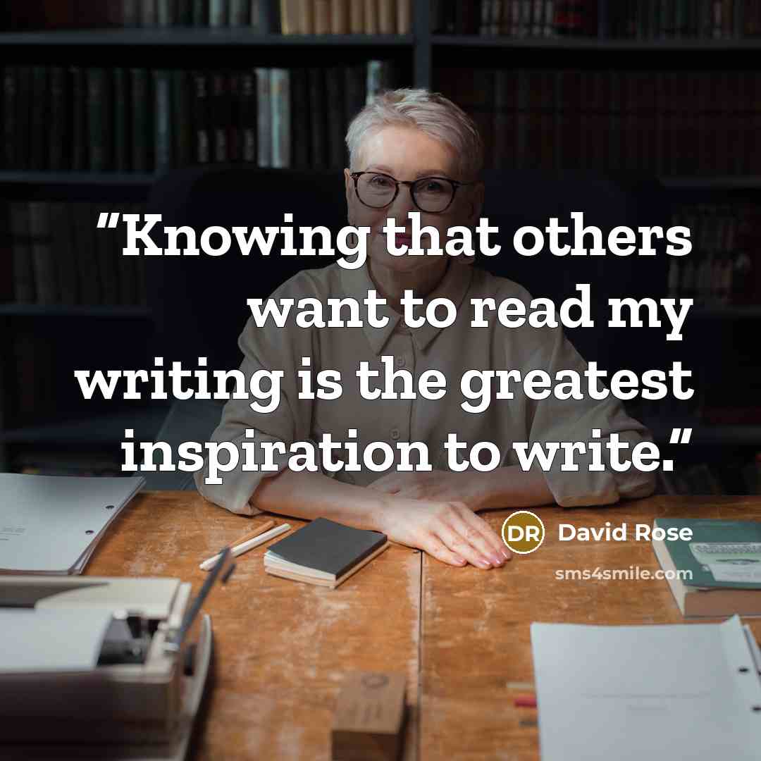 “Knowing that others want to read my writing is the greatest inspiration to write.” quote by David Rose