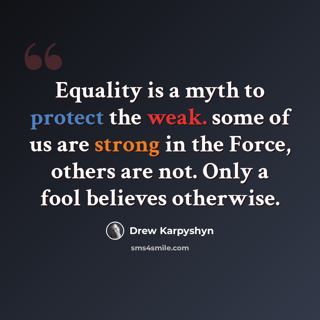 “Equality is a myth to protect the weak. some of us are strong in the Force, others are not. Only a fool believes otherwise.” quote by Drew Karpyshyn