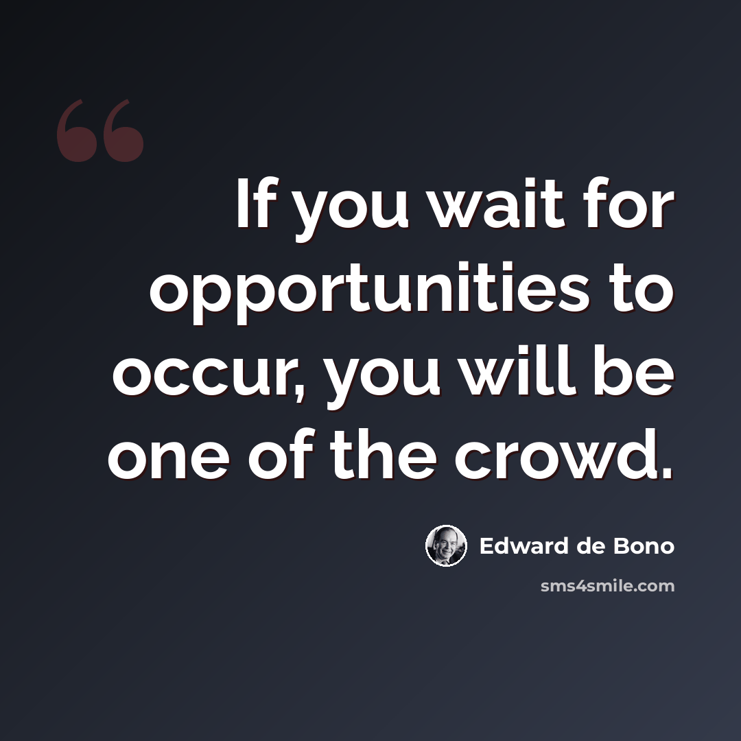 “If you wait for opportunities to occur, you will be one of the crowd.” quote by Edward de Bono