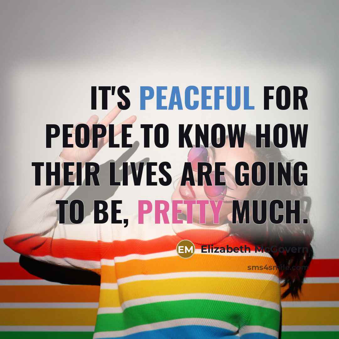 “It's peaceful for people to know how their lives are going to be, pretty much.” quote by Elizabeth McGovern
