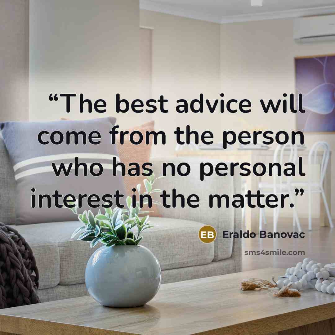 “The best advice will come from the person who has no personal interest in the matter.” quote by Eraldo Banovac