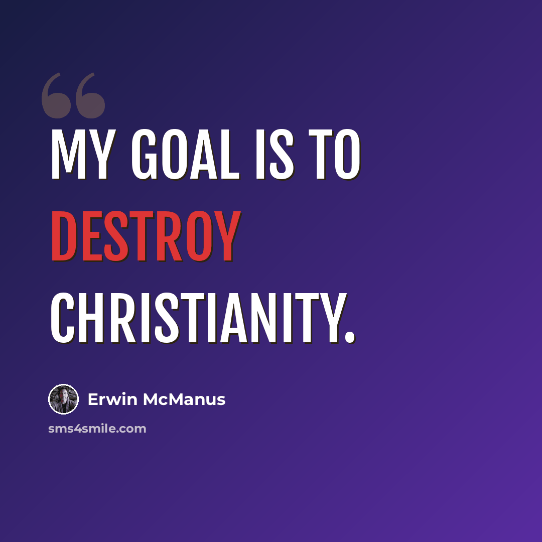 “My goal is to destroy Christianity.” quote by Erwin McManus