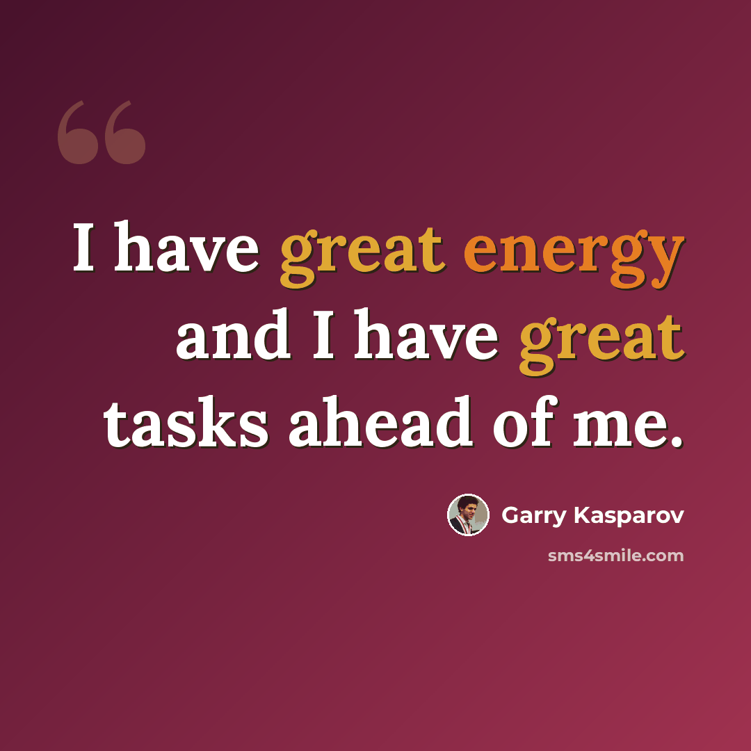 “I have great energy and I have great tasks ahead of me.” quote by Garry Kasparov