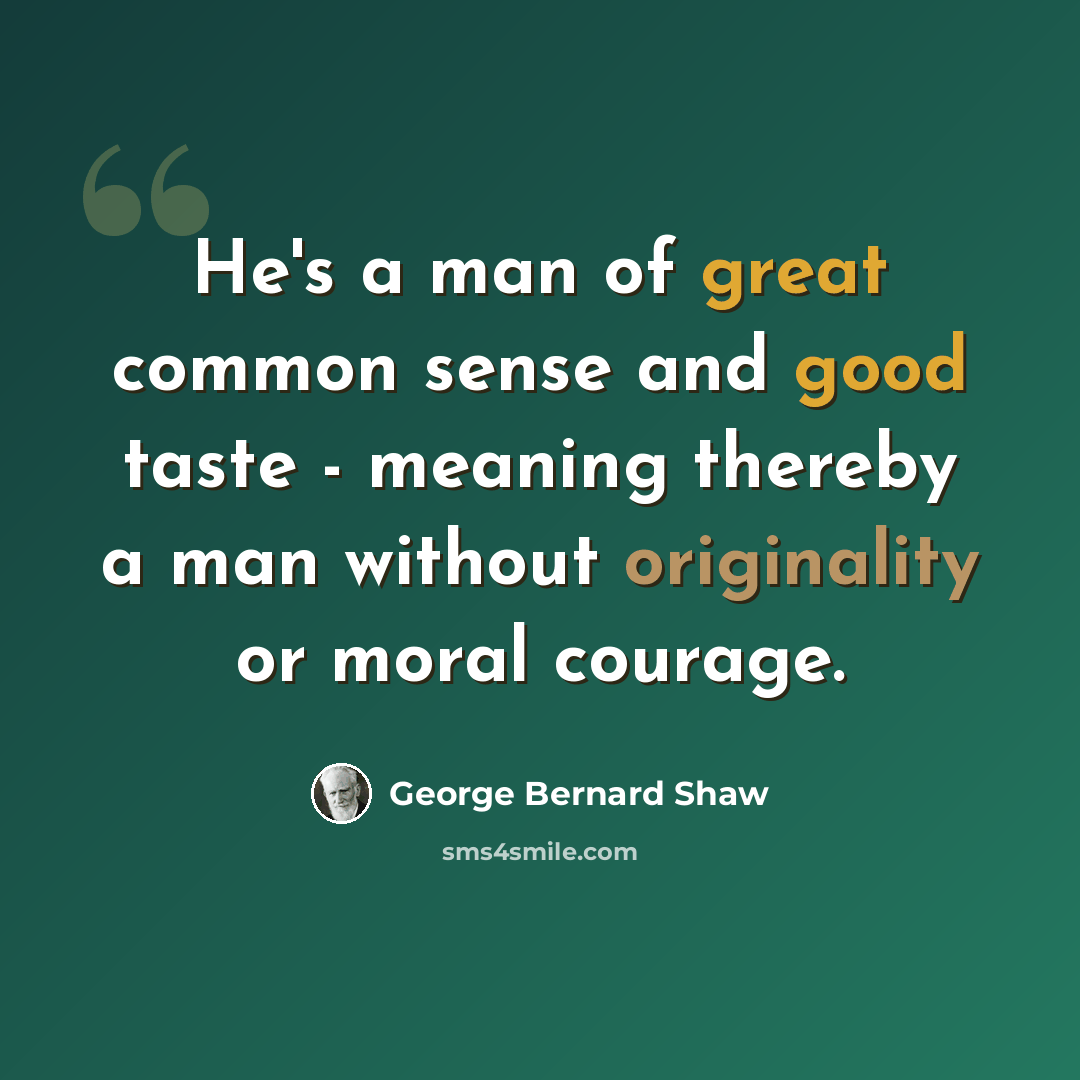 “He's a man of great common sense and good taste - meaning thereby a man without originality or moral courage.” quote by George Bernard Shaw