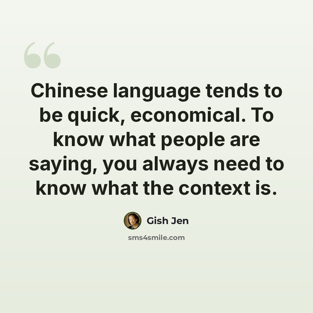 “Chinese language tends to be quick, economical. To know what people are saying, you always need to know what the context is.” quote by Gish Jen