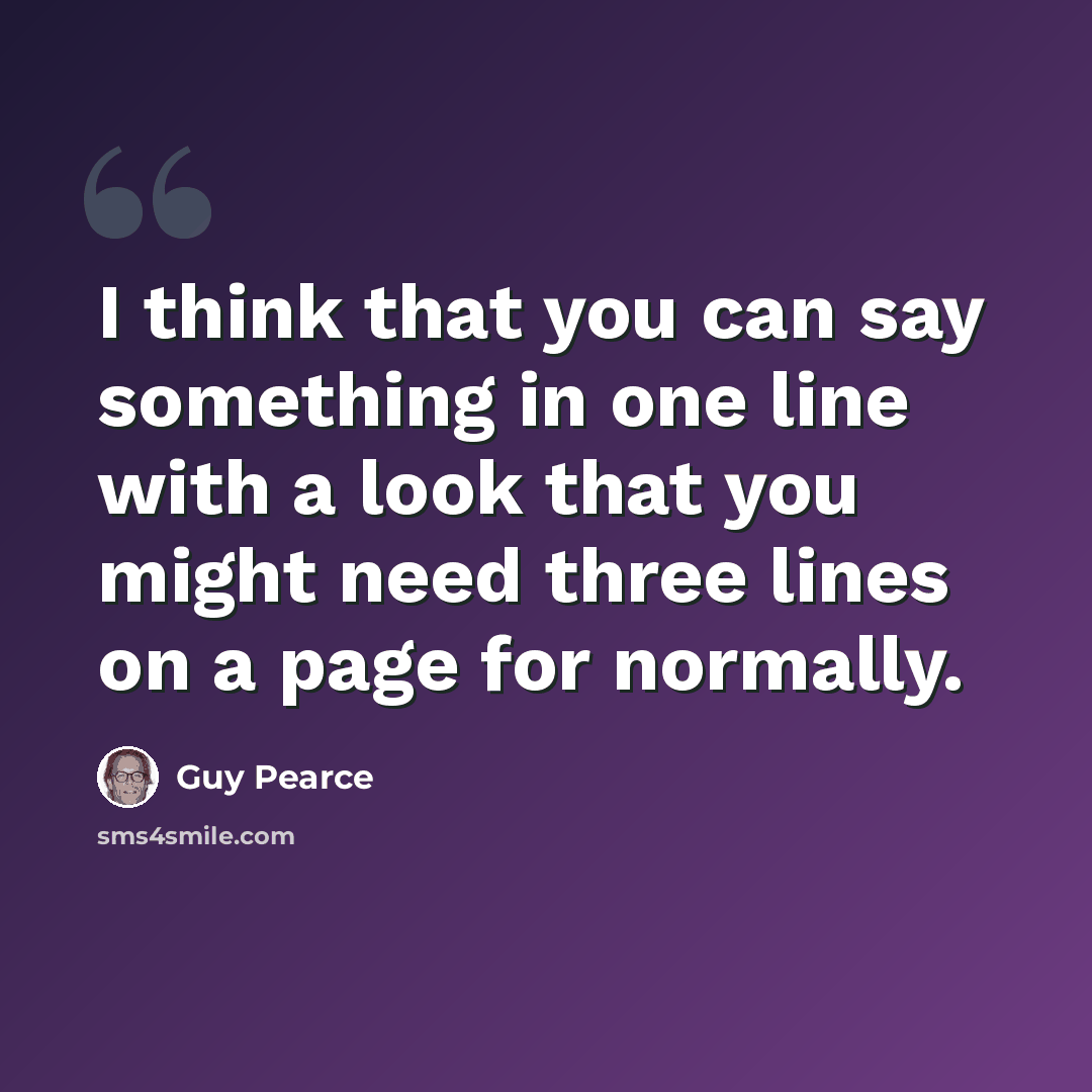 “I think that you can say something in one line with a look that you might need three lines on a page for normally.” quote by Guy Pearce