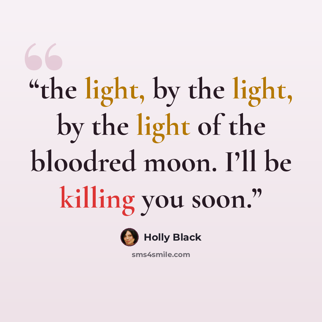 “the light, by the light, by the light of the bloodred moon. I’ll be killing you soon.” quote by Holly Black