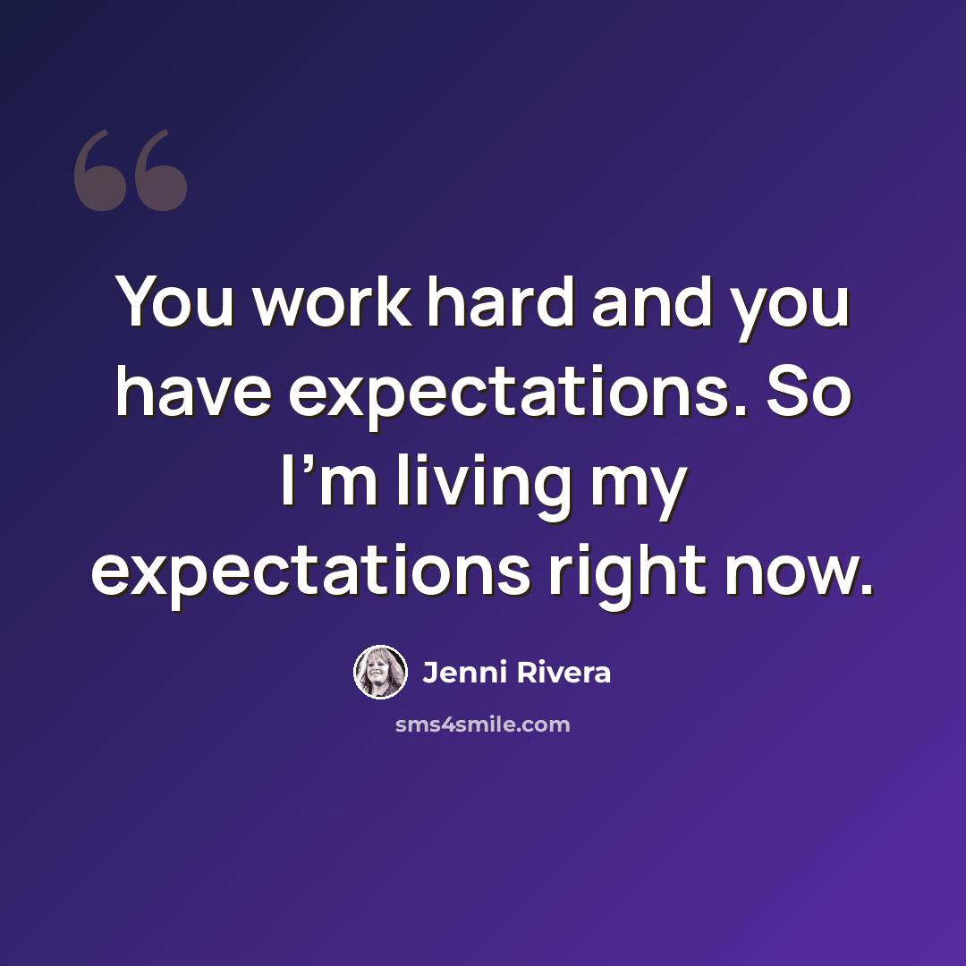 “You work hard and you have expectations. So I'm living my expectations right now.” quote by Jenni Rivera
