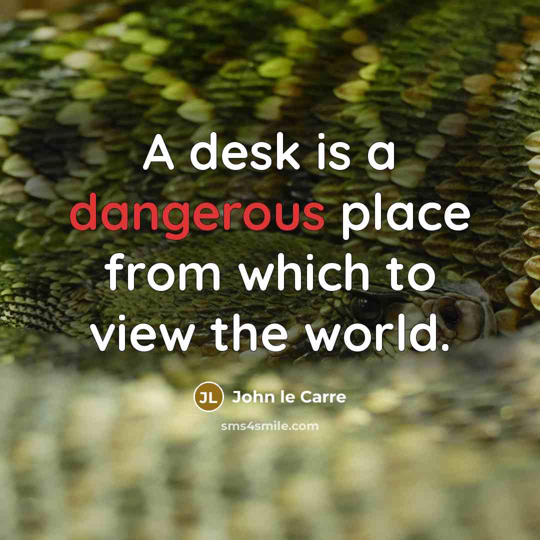 “A desk is a dangerous place from which to view the world.” quote by John le Carre