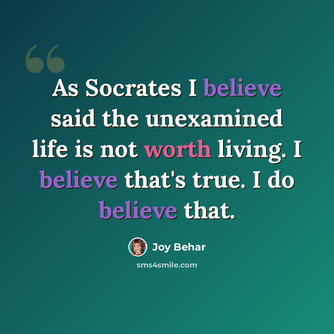 “As Socrates I believe said the unexamined life is not worth living. I believe that's true. I do believe that.” quote by Joy Behar
