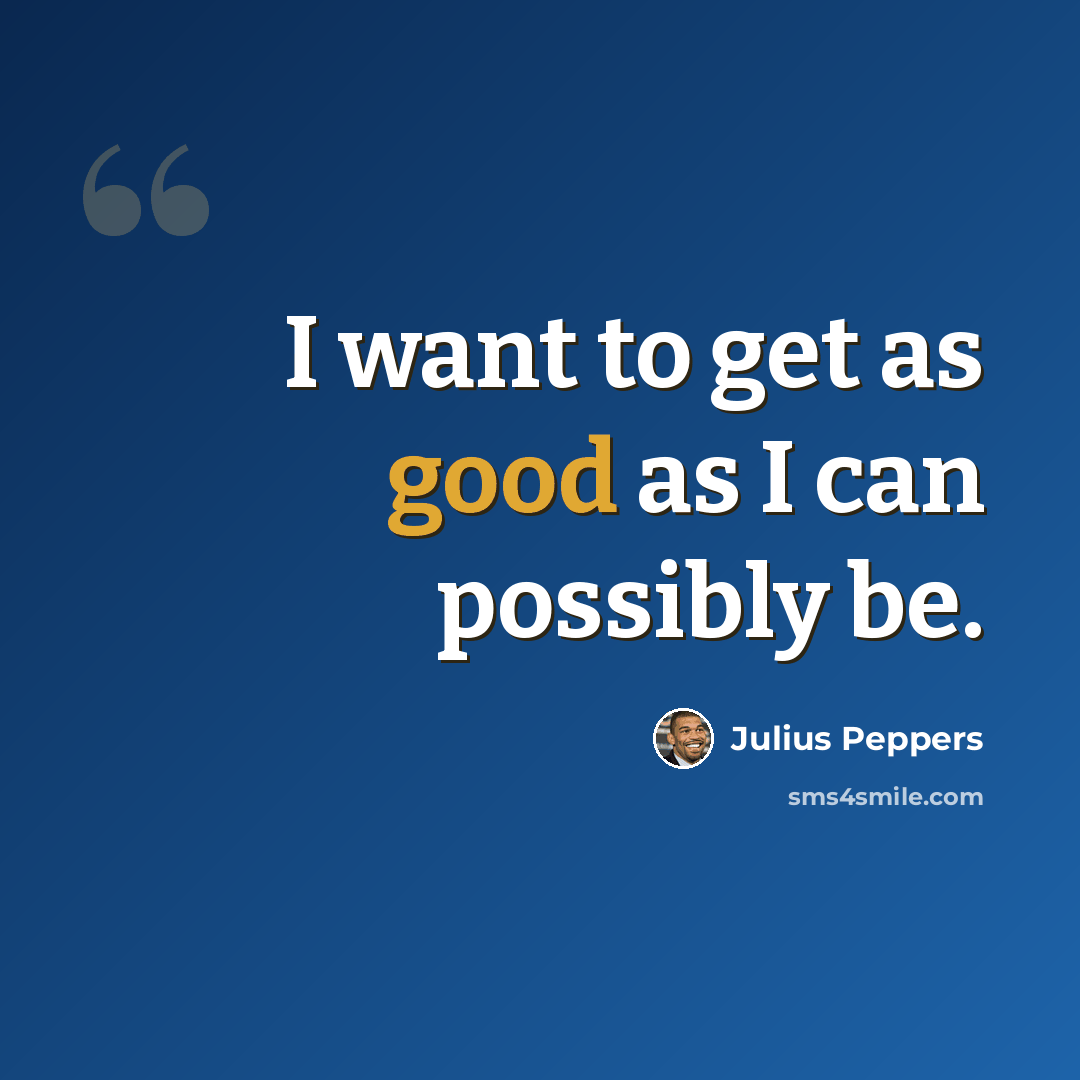 “I want to get as good as I can possibly be.” quote by Julius Peppers