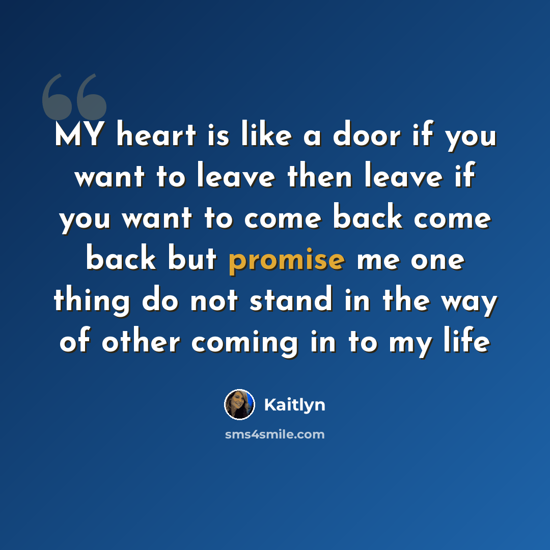 “MY heart is like a door if you want to leave then leave if you want to come back come back but promise me one thing do not stand in the way of other coming in to my life” quote by Kaitlyn