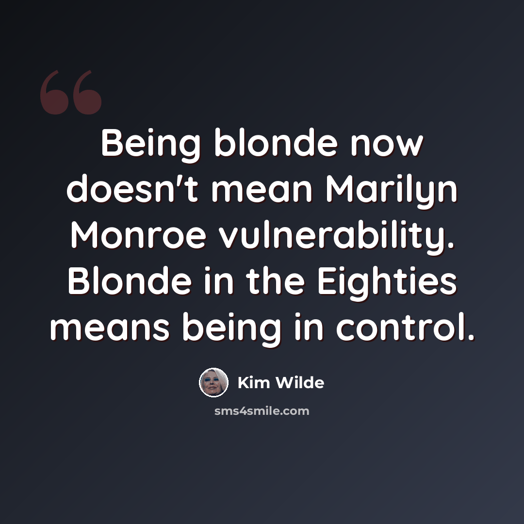 “Being blonde now doesn't mean Marilyn Monroe vulnerability. Blonde in the Eighties means being in control.” quote by Kim Wilde