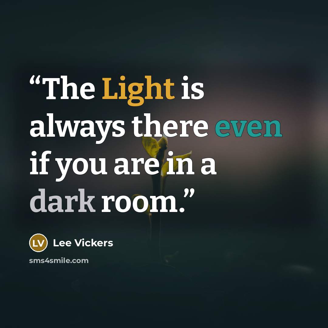 “The Light is always there even if you are in a dark room.” quote by Lee Vickers