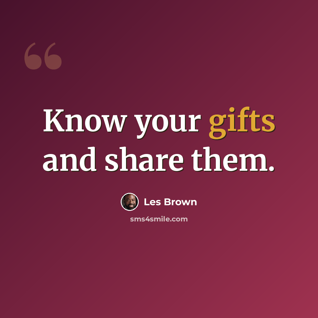 “Know your gifts and share them.” quote by Les Brown
