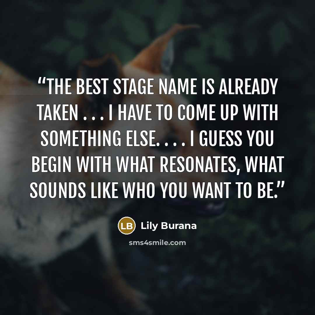 “The best stage name is already taken . . . I have to come up with something else. . . . I guess you begin with what resonates, what sounds like who you want to be.” quote by Lily Burana