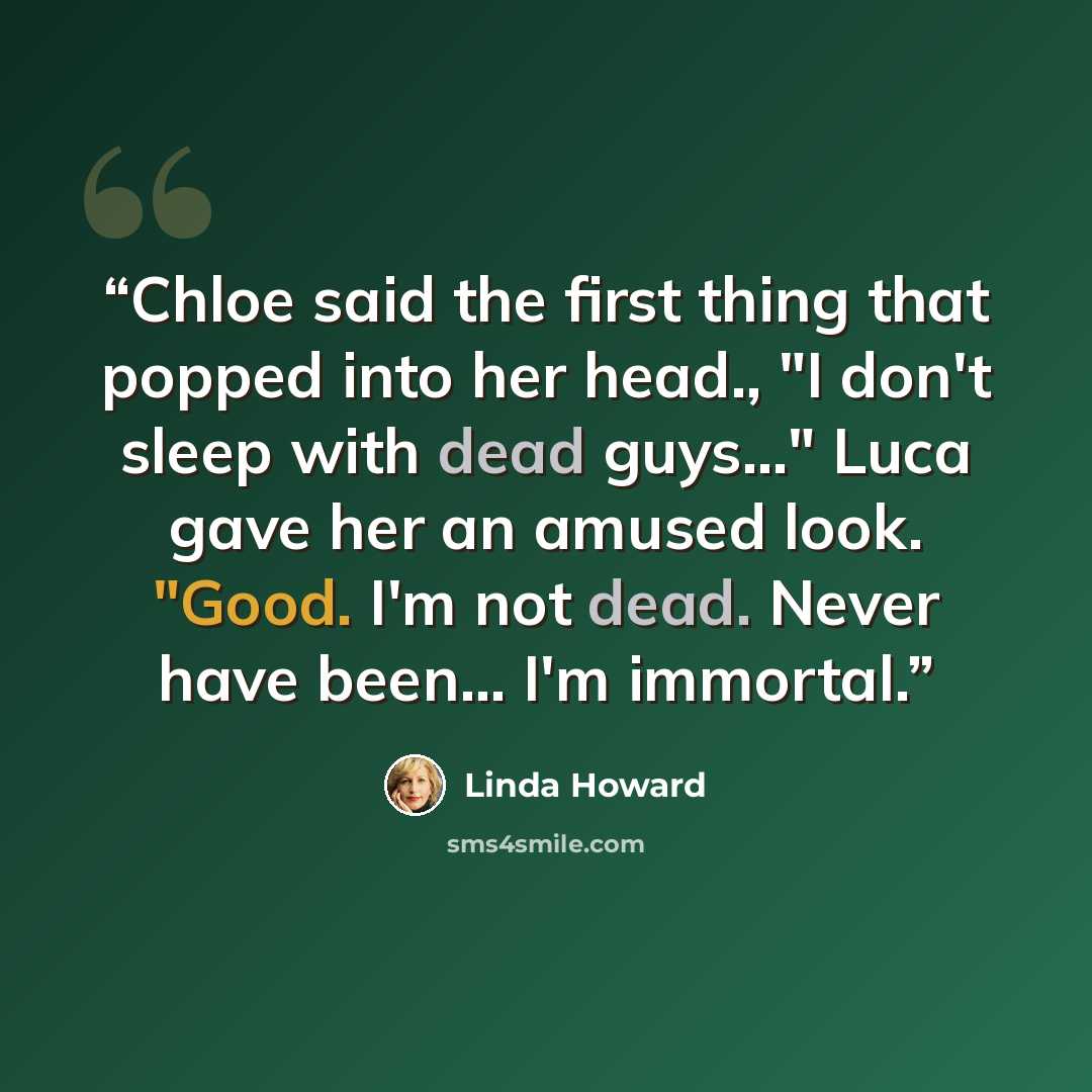 “Chloe said the first thing that popped into her head., "I don't sleep with dead guys..." Luca gave her an amused look. "Good. I'm not dead. Never have been… I'm immortal.” quote by Linda Howard