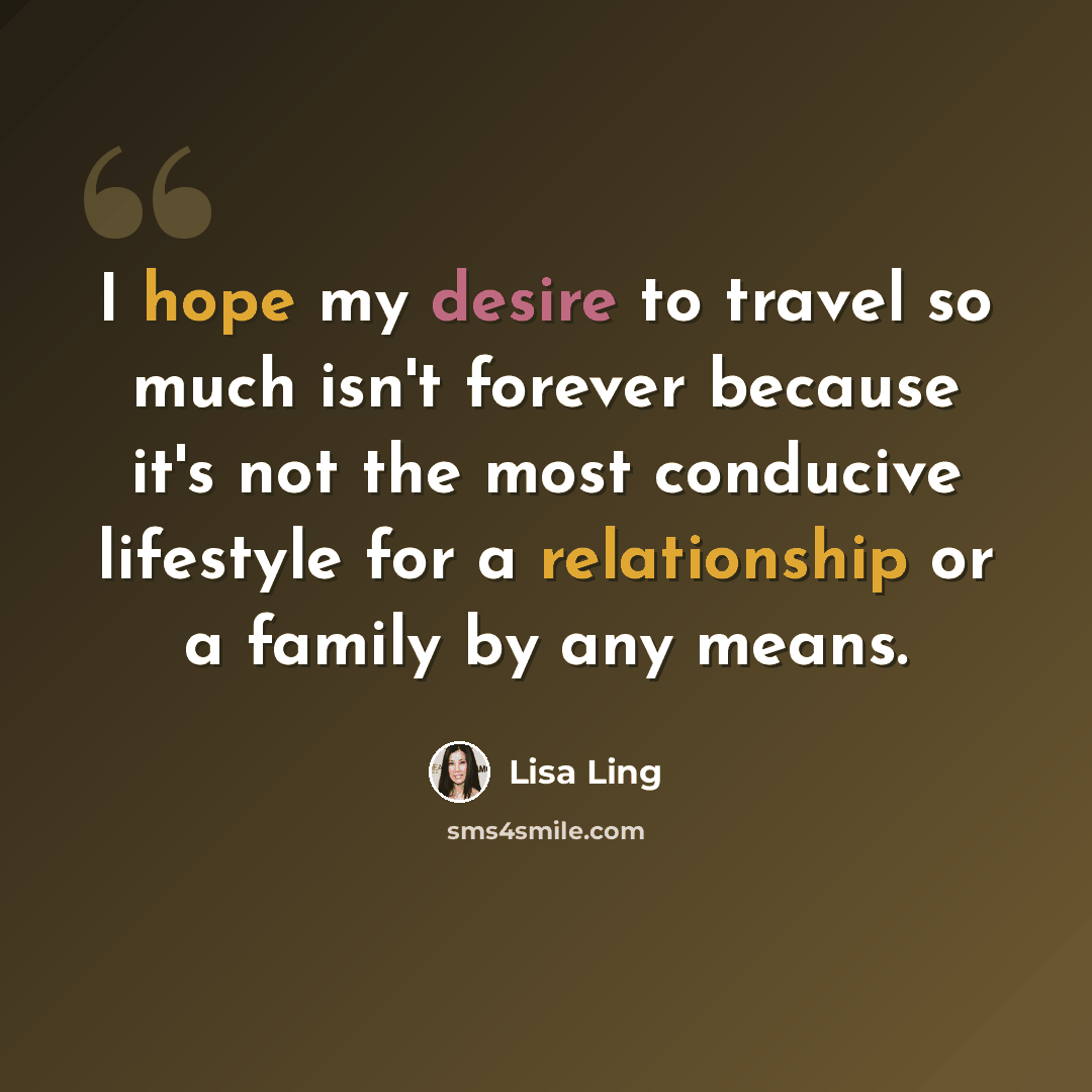“I hope my desire to travel so much isn't forever because it's not the most conducive lifestyle for a relationship or a family by any means.” quote by Lisa Ling