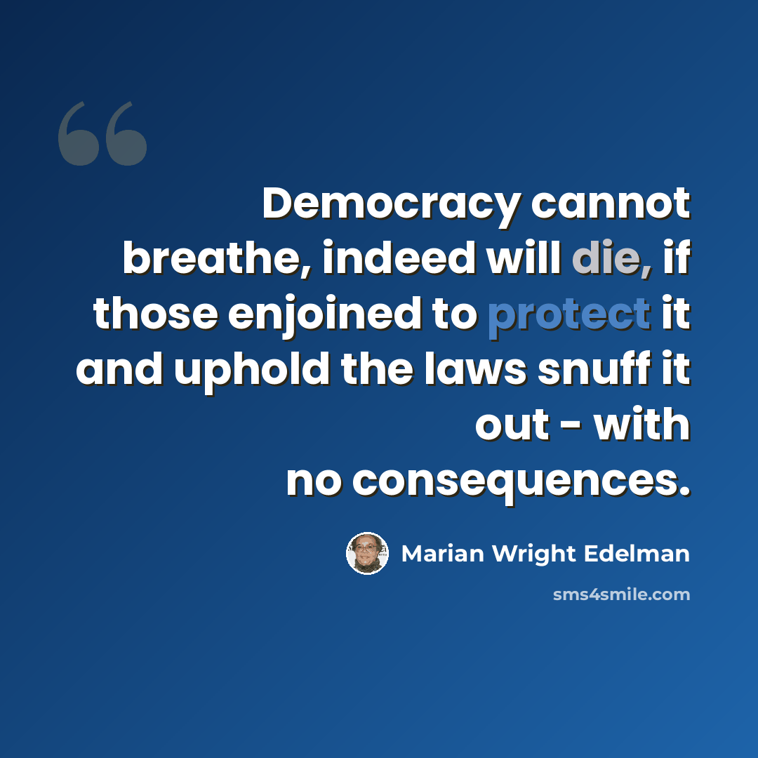 “Democracy cannot breathe, indeed will die, if those enjoined to protect it and uphold the laws snuff it out - with no consequences.” quote by Marian Wright Edelman