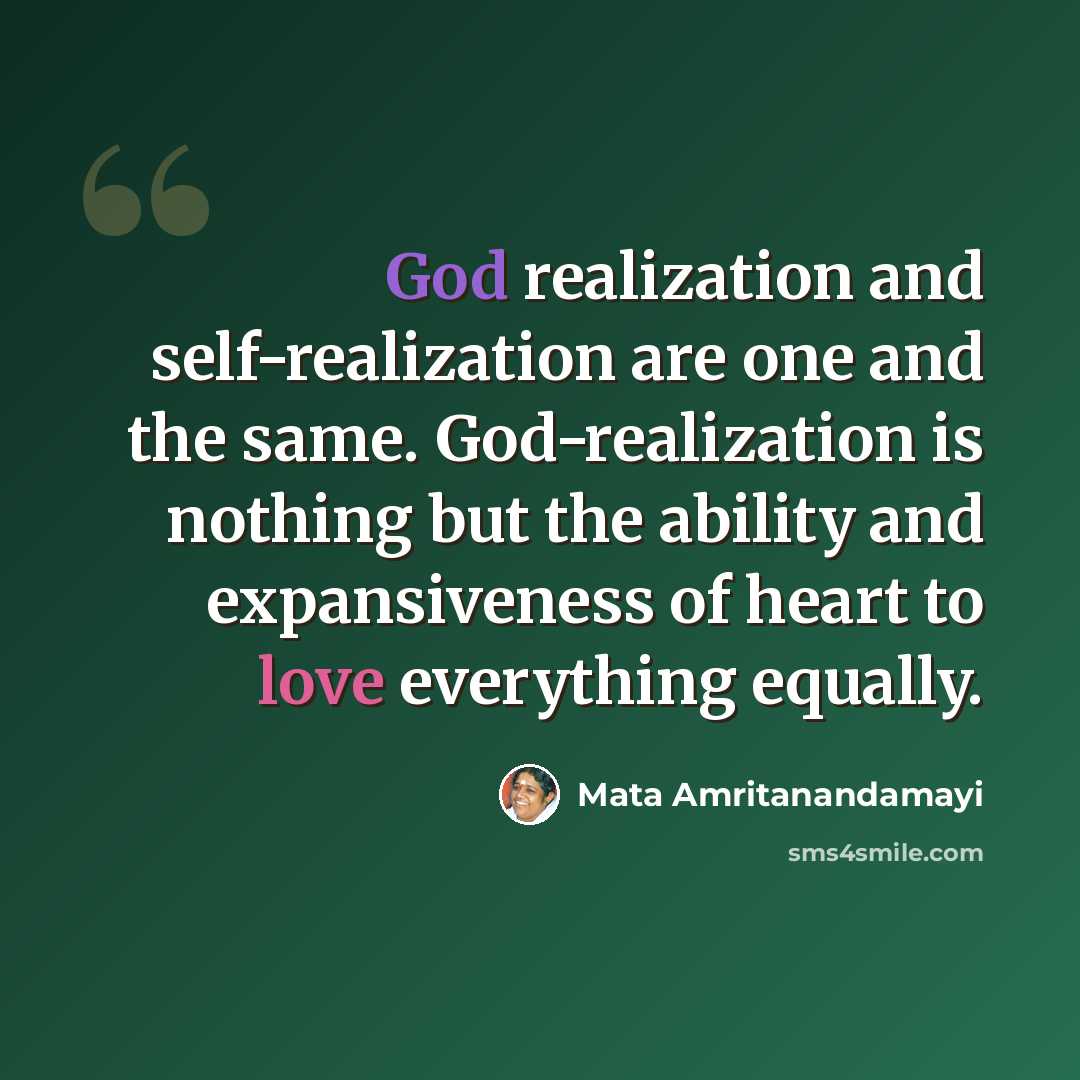 “God realization and self-realization are one and the same. God-realization is nothing but the ability and expansiveness of heart to love everything equally.” quote by Mata Amritanandamayi