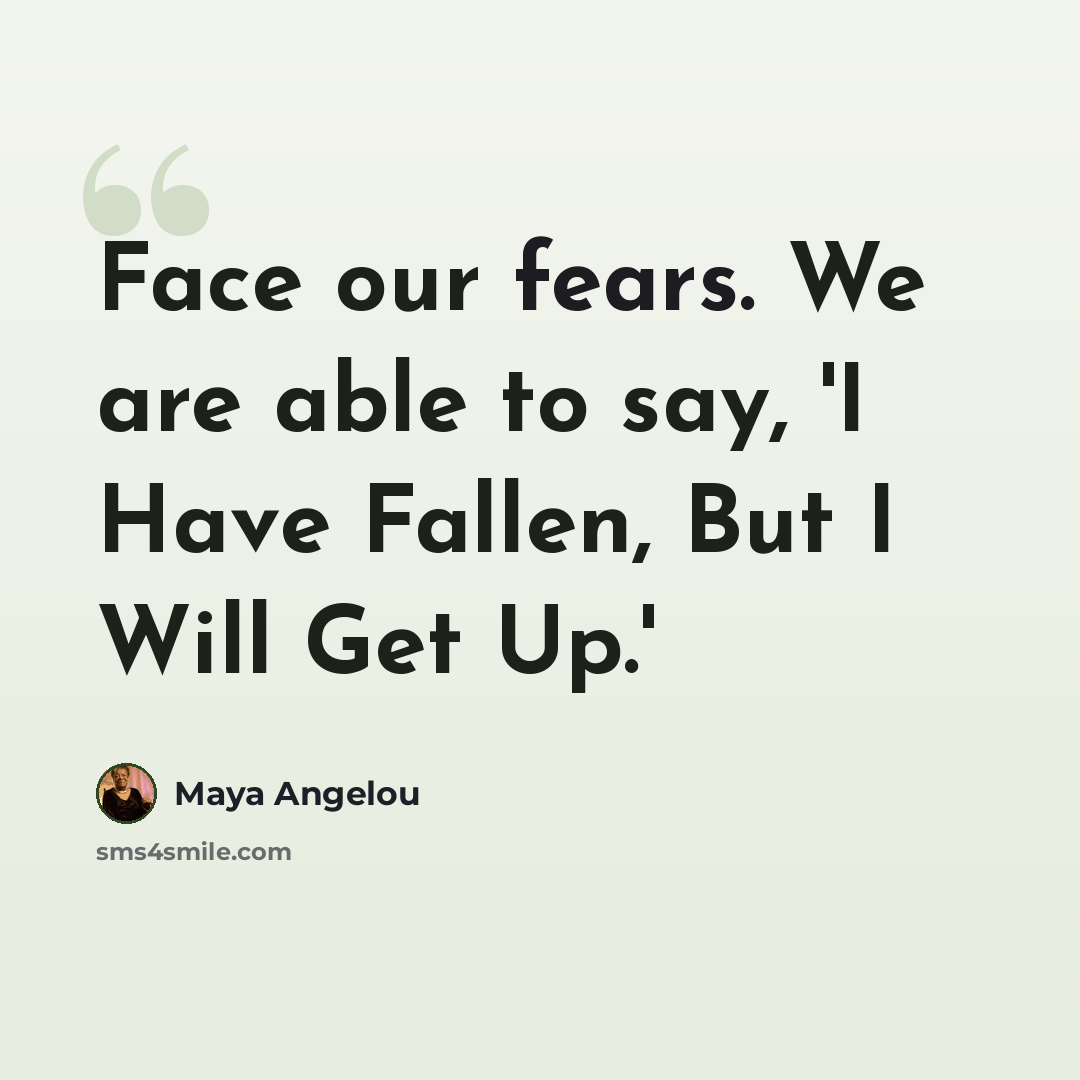 “Face our fears. We are able to say, 'I Have Fallen, But I Will Get Up.'” quote by Maya Angelou