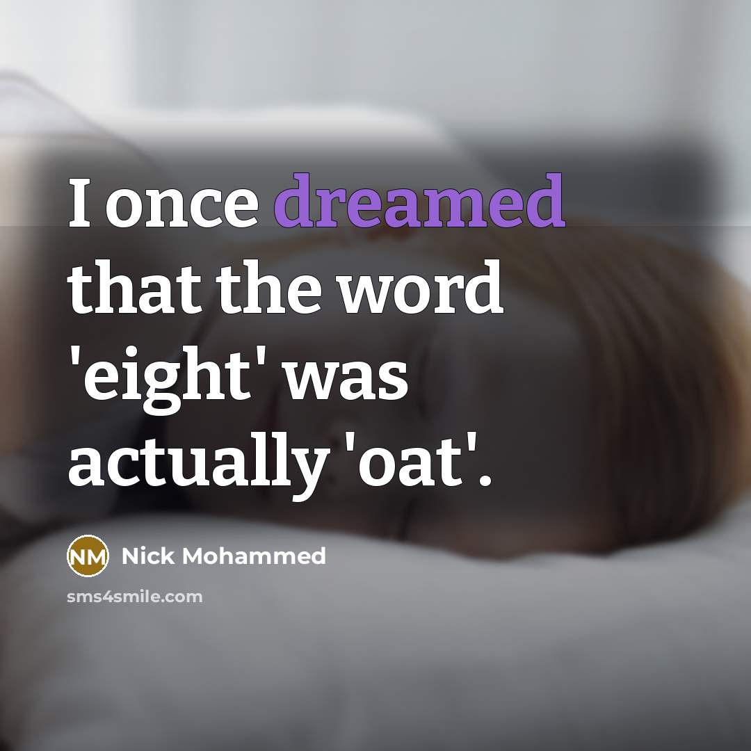 “I once dreamed that the word 'eight' was actually 'oat'.” quote by Nick Mohammed