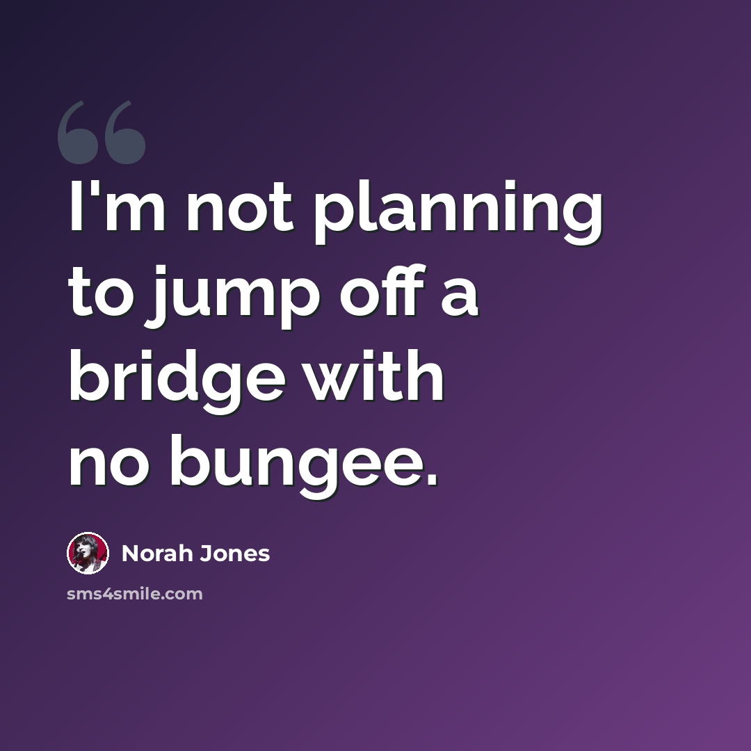“I'm not planning to jump off a bridge with no bungee.” quote by Norah Jones