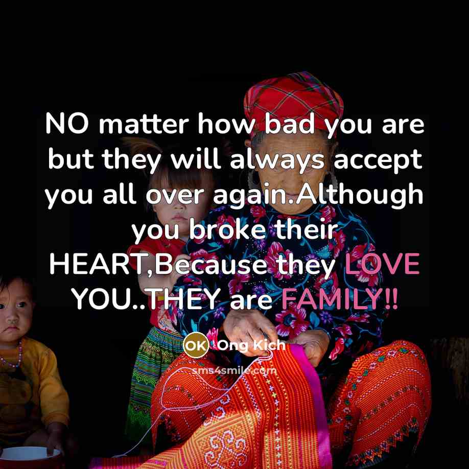 “NO matter how bad you are but they will always accept you all over again.Although you broke their HEART,Because they LOVE YOU..THEY are FAMILY!!” quote by Ong Kich