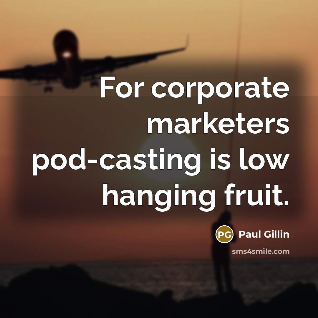 “For corporate marketers pod-casting is low hanging fruit.” quote by Paul Gillin