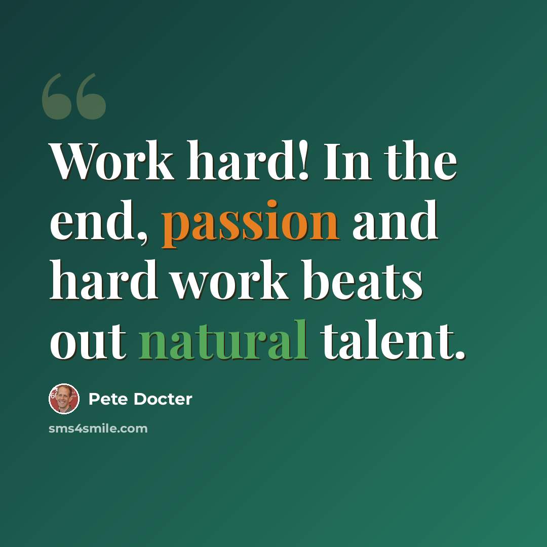 “Work hard! In the end, passion and hard work beats out natural talent.” quote by Pete Docter