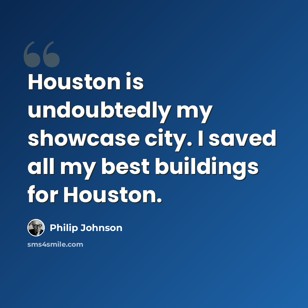 “Houston is undoubtedly my showcase city. I saved all my best buildings for Houston.” quote by Philip Johnson