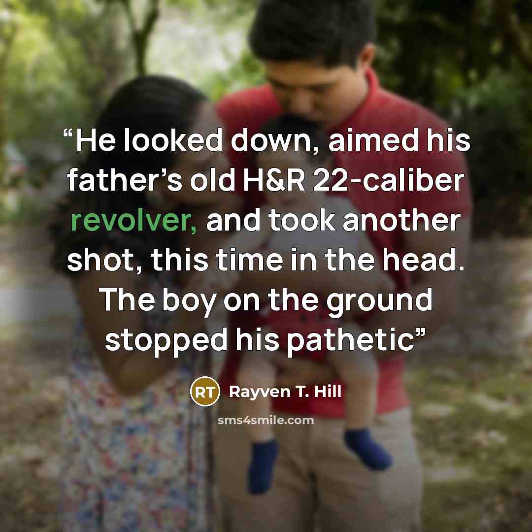 “He looked down, aimed his father’s old H&R 22-caliber revolver, and took another shot, this time in the head. The boy on the ground stopped his pathetic” quote by Rayven T. Hill