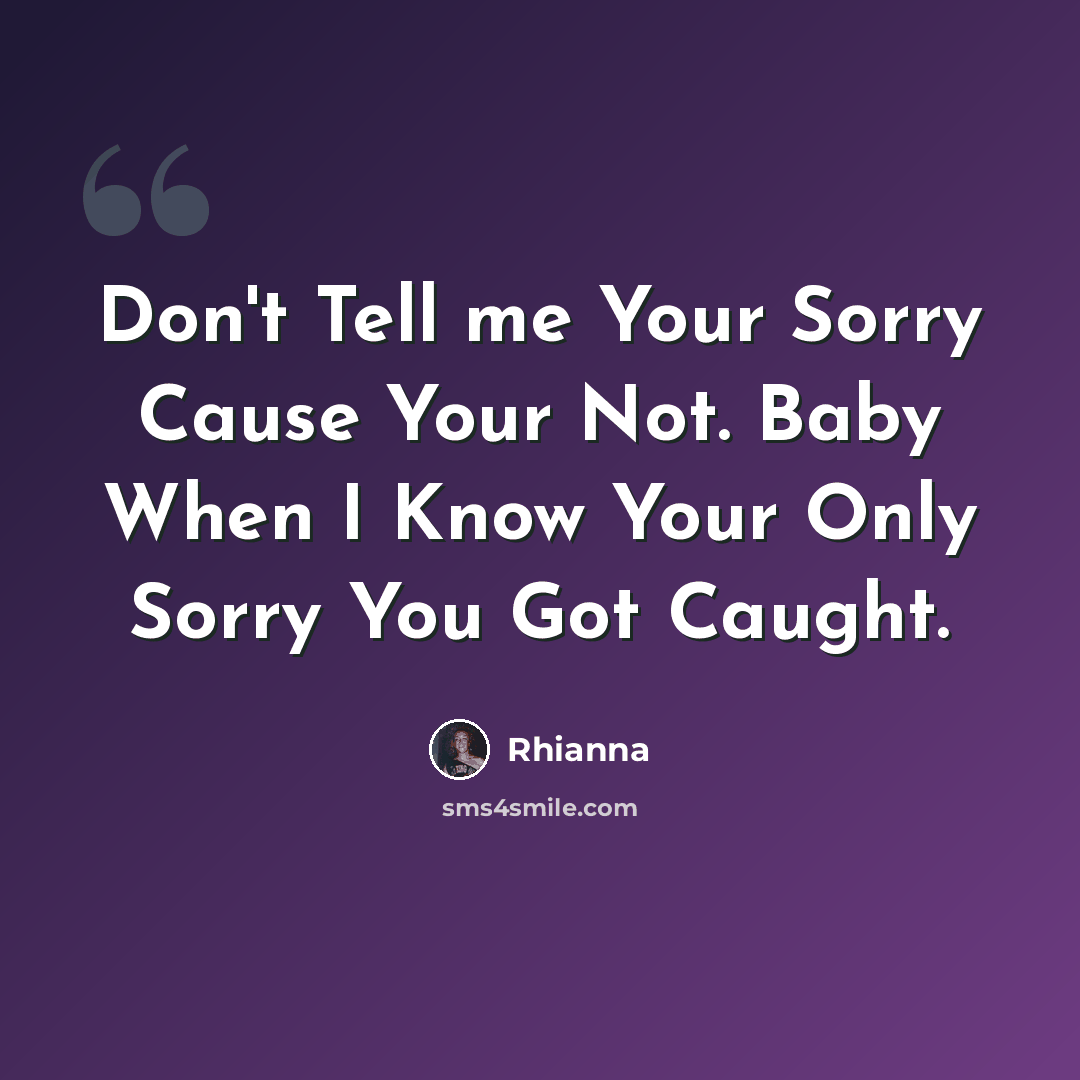 “Don't Tell me Your Sorry Cause Your Not. Baby When I Know Your Only Sorry You Got Caught.” quote by Rhianna