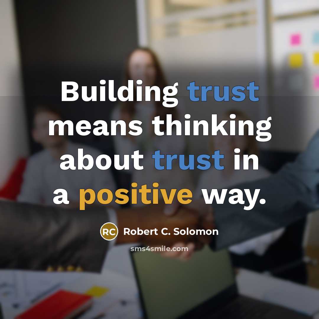 “Building trust means thinking about trust in a positive way.” quote by Robert C. Solomon