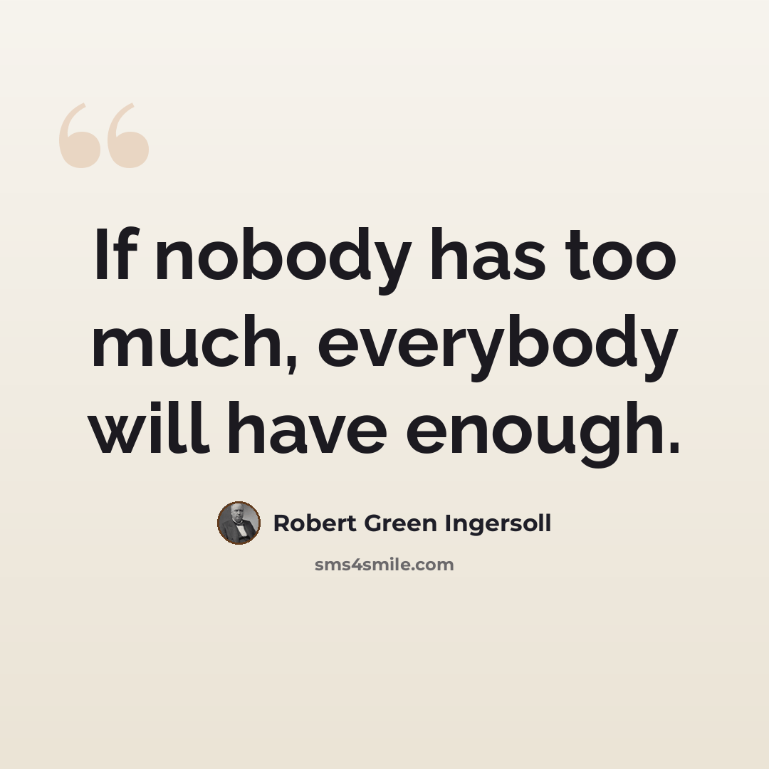 “If nobody has too much, everybody will have enough.” quote by Robert Green Ingersoll