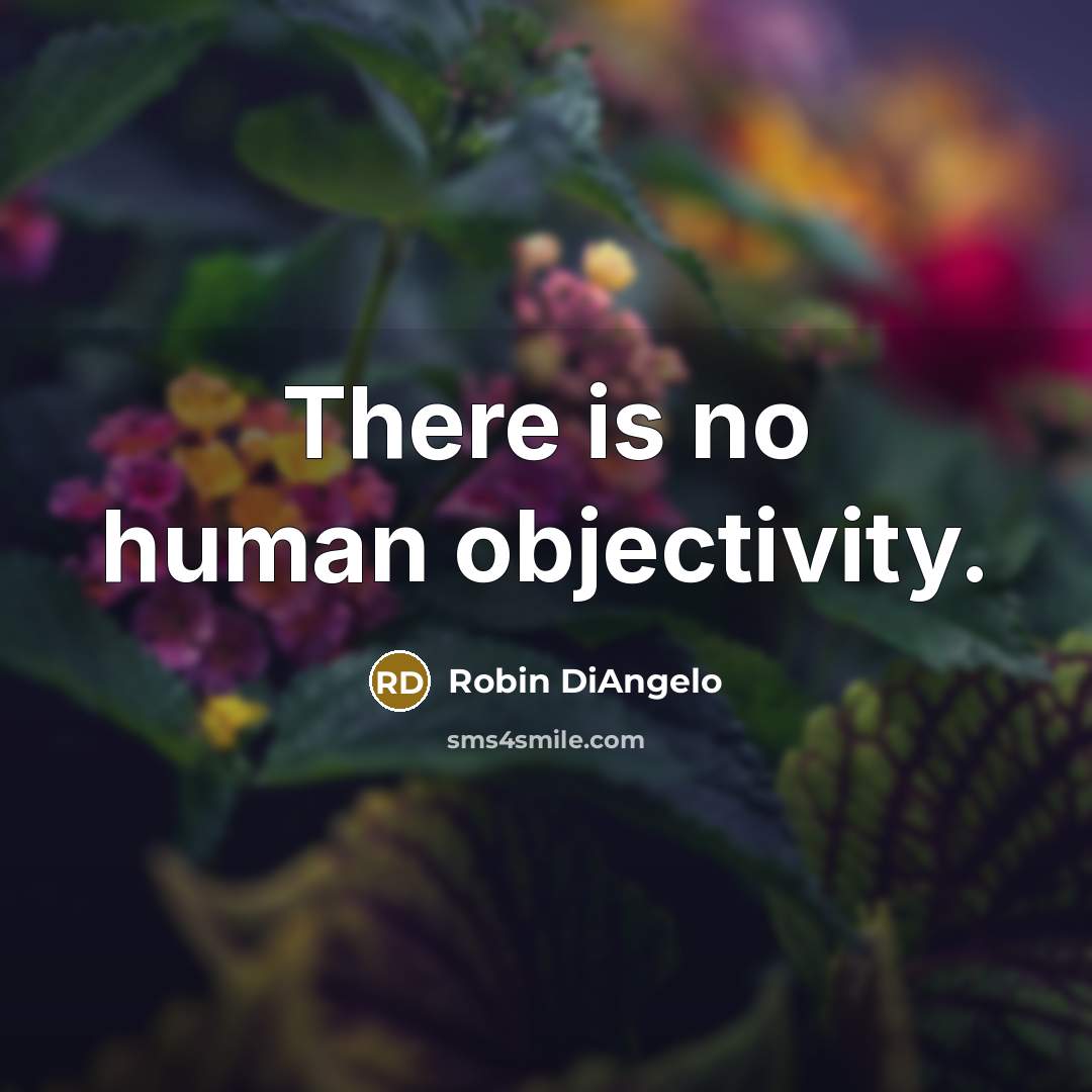 “There is no human objectivity.” quote by Robin DiAngelo