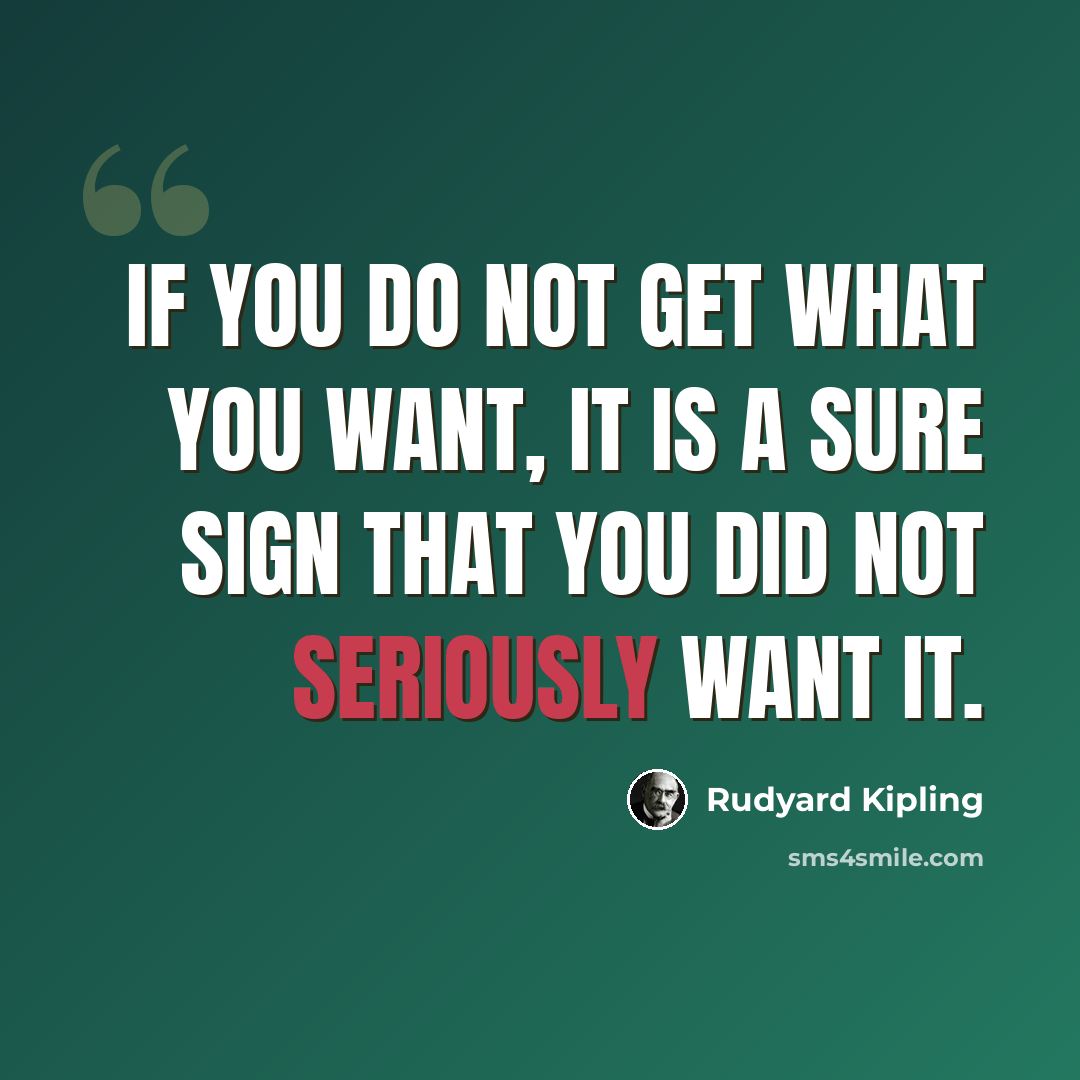 “If you do not get what you want, it is a sure sign that you did not seriously want it.” quote by Rudyard Kipling