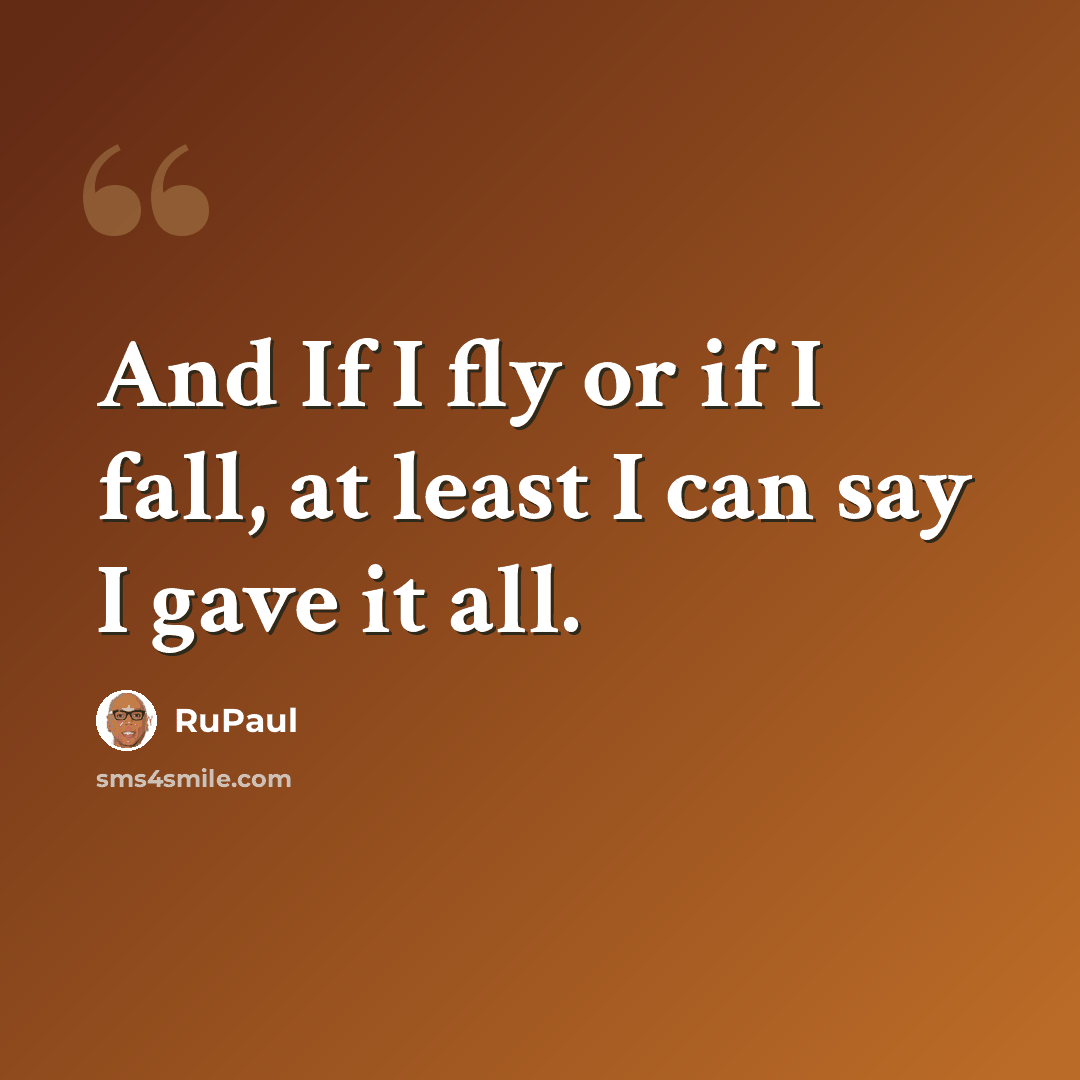 “And If I fly or if I fall, at least I can say I gave it all.” quote by RuPaul
