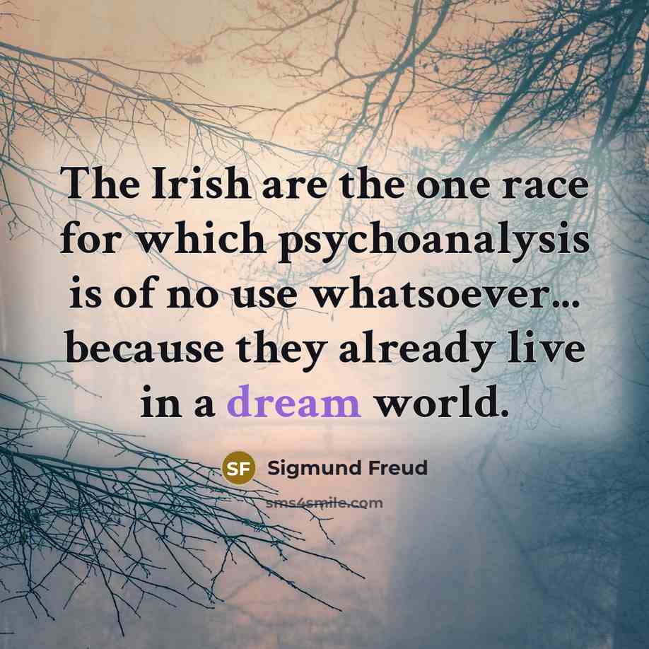 “The Irish are the one race for which psychoanalysis is of no use whatsoever... because they already live in a dream world.” quote by Sigmund Freud